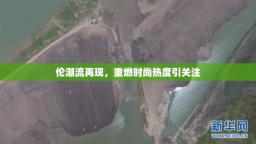 伦潮流再现，重燃时尚热度引关注