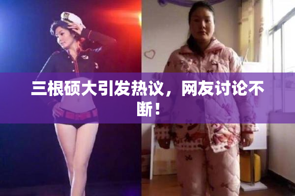 三根硕大引发热议，网友讨论不断！