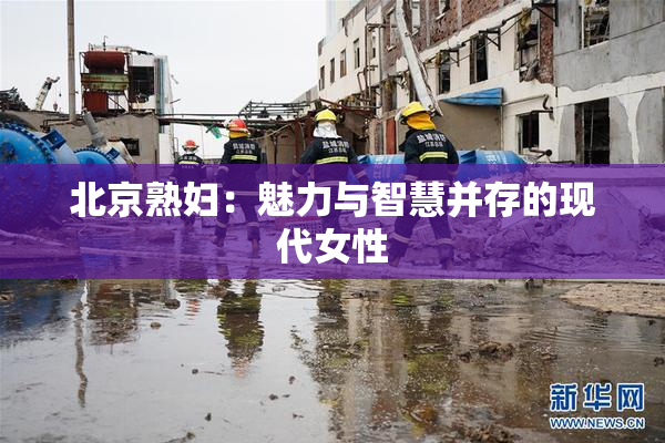 北京熟妇：魅力与智慧并存的现代女性