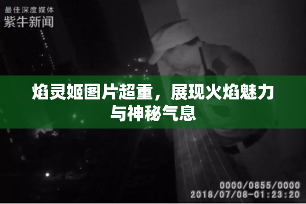 焰灵姬图片超重，展现火焰魅力与神秘气息