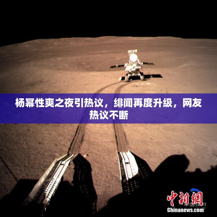 杨幂性爽之夜引热议，绯闻再度升级，网友热议不断