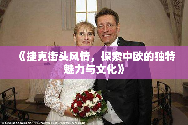 《捷克街头风情，探索中欧的独特魅力与文化》