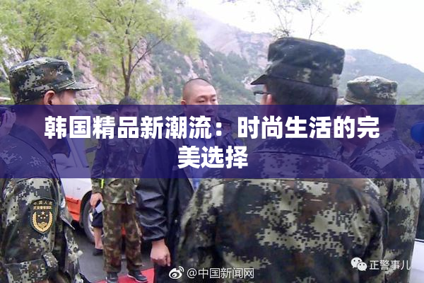韩国精品新潮流：时尚生活的完美选择
