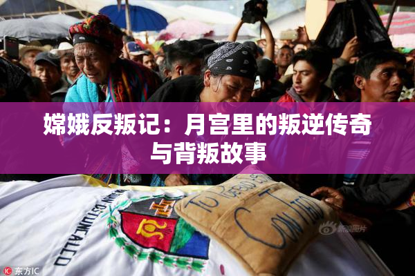 嫦娥反叛记：月宫里的叛逆传奇与背叛故事