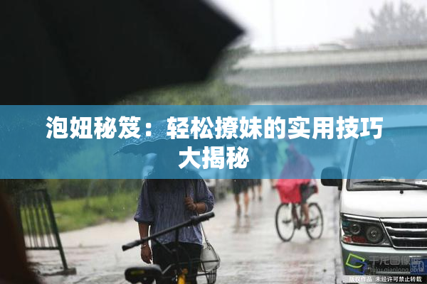 泡妞秘笈：轻松撩妹的实用技巧大揭秘
