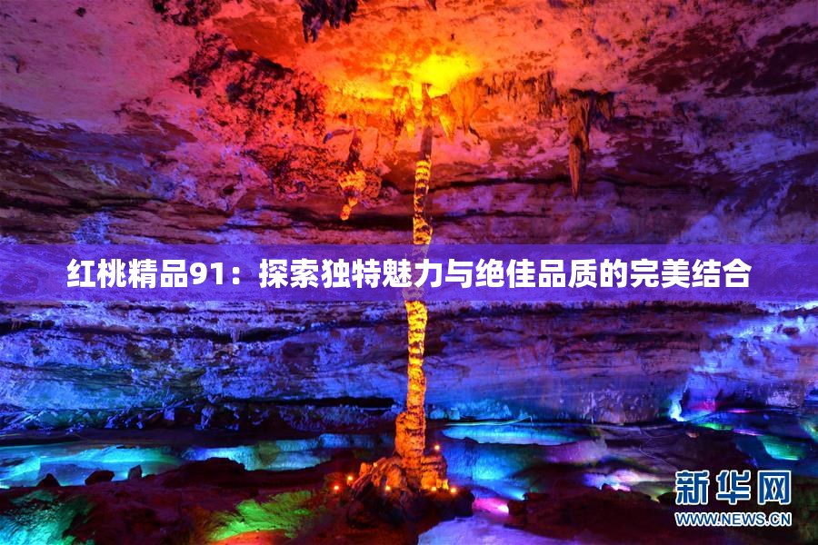 红桃精品91：探索独特魅力与绝佳品质的完美结合