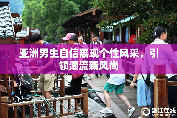 亚洲男生自信展现个性风采，引领潮流新风尚