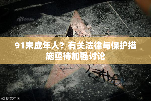 91未成年人？有关法律与保护措施亟待加强讨论