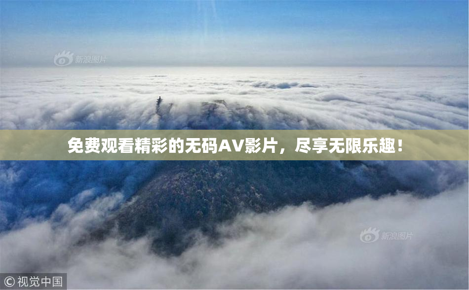 免费观看精彩的无码AV影片，尽享无限乐趣！