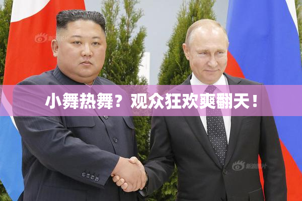 小舞热舞？观众狂欢爽翻天！