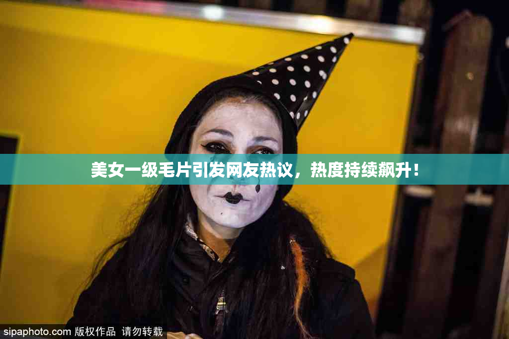 美女一级毛片引发网友热议，热度持续飙升！