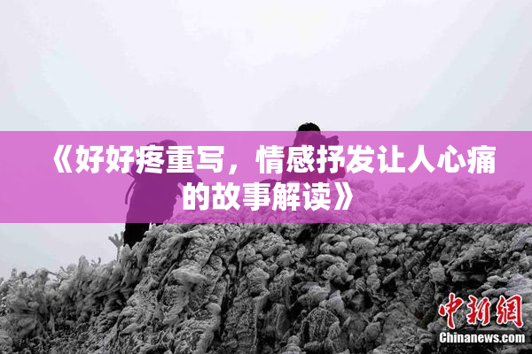 《好好疼重写，情感抒发让人心痛的故事解读》