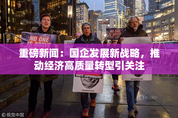 重磅新闻：国企发展新战略，推动经济高质量转型引关注