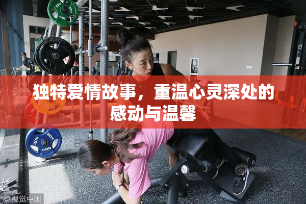 独特爱情故事，重温心灵深处的感动与温馨