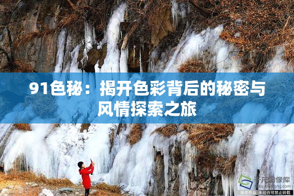 91色秘：揭开色彩背后的秘密与风情探索之旅