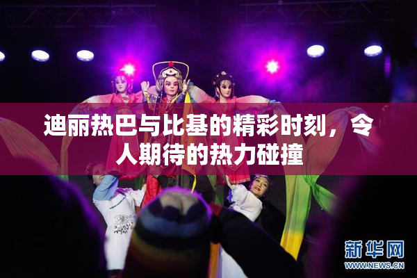 迪丽热巴与比基的精彩时刻，令人期待的热力碰撞