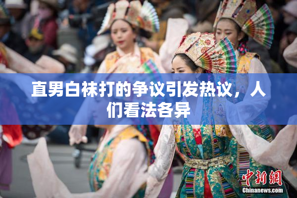 直男白袜打的争议引发热议，人们看法各异