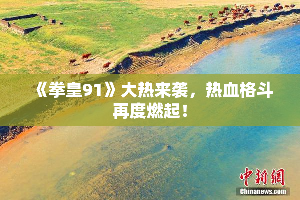 《拳皇91》大热来袭，热血格斗再度燃起！