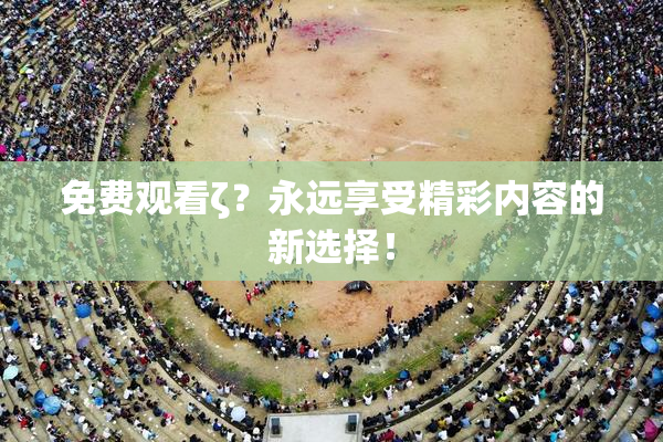 免费观看ζ？永远享受精彩内容的新选择！