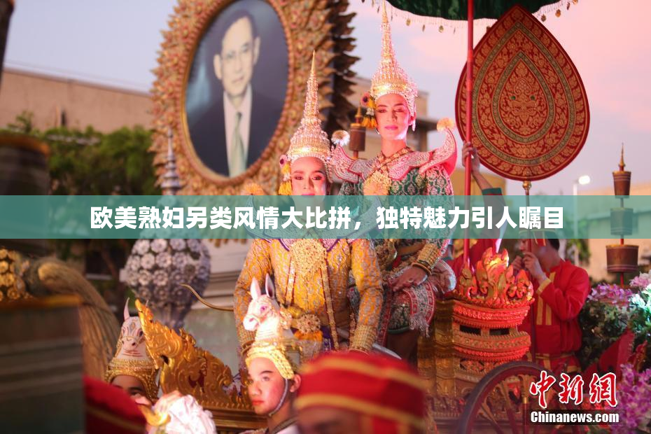 欧美熟妇另类风情大比拼，独特魅力引人瞩目