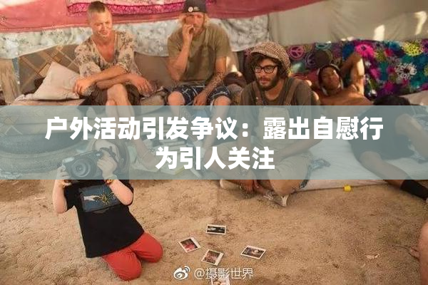户外活动引发争议：露出自慰行为引人关注