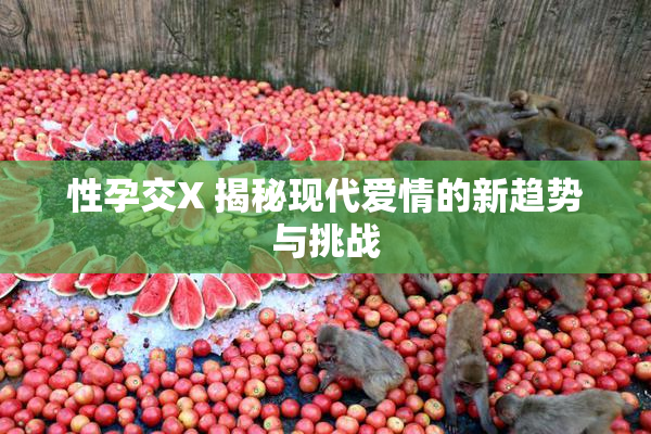 性孕交X 揭秘现代爱情的新趋势与挑战
