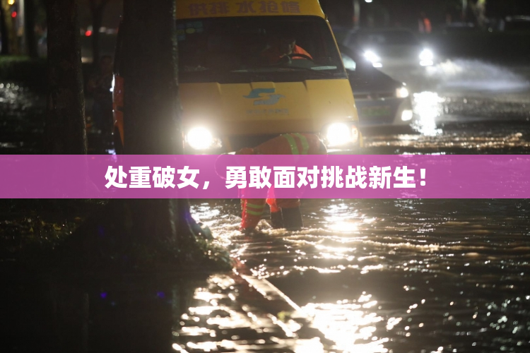 处重破女，勇敢面对挑战新生！