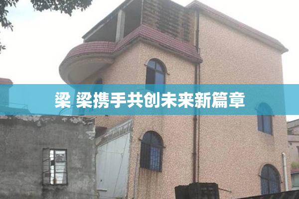 梁 梁携手共创未来新篇章