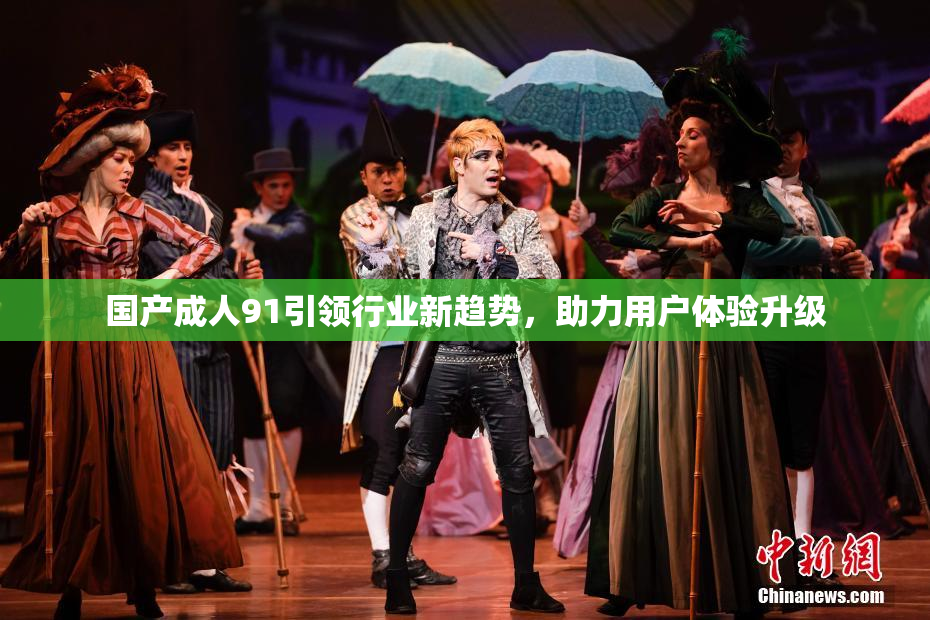 国产成人91引领行业新趋势，助力用户体验升级