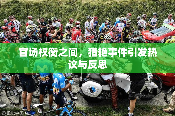 官场权衡之间，猎艳事件引发热议与反思