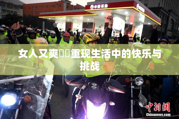 女人又爽❌‌重现生活中的快乐与挑战