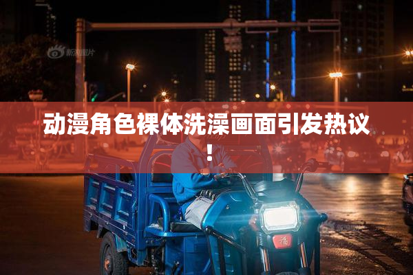 动漫角色裸体洗澡画面引发热议！