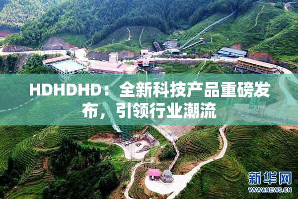 HDHDHD：全新科技产品重磅发布，引领行业潮流