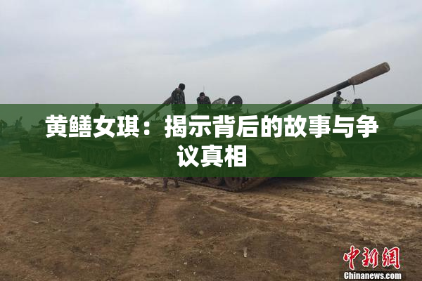 黄鳝女琪：揭示背后的故事与争议真相