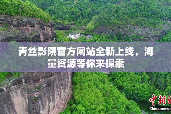 青丝影院官方网站全新上线，海量资源等你来探索