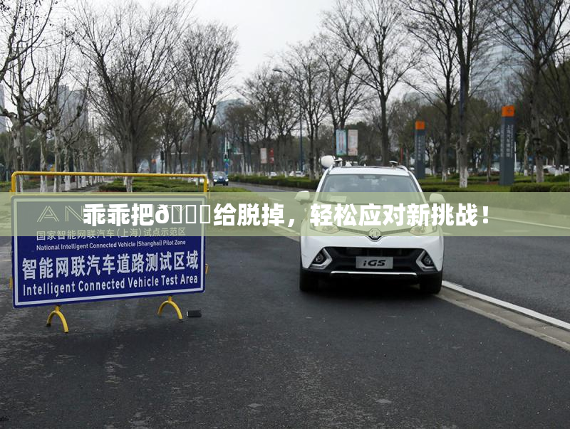 乖乖把👙给脱掉，轻松应对新挑战！