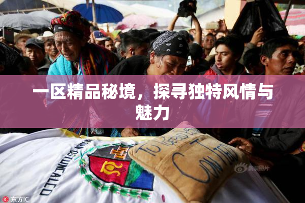 一区精品秘境，探寻独特风情与魅力