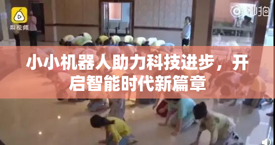 小小机器人助力科技进步，开启智能时代新篇章
