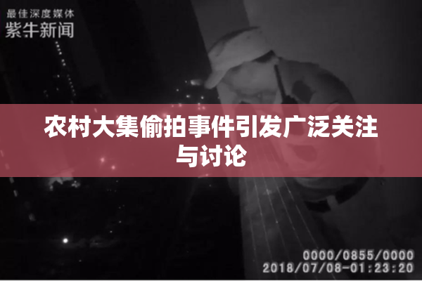 农村大集偷拍事件引发广泛关注与讨论