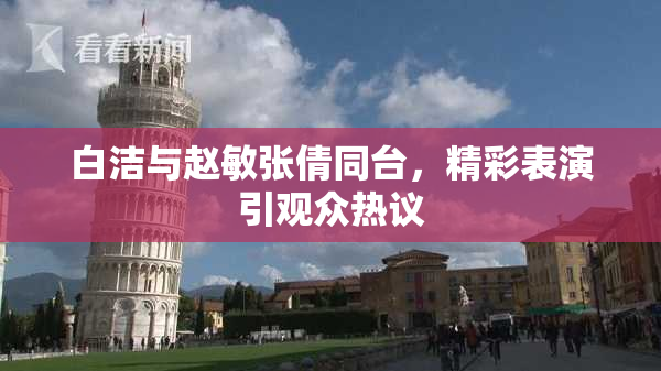 白洁与赵敏张倩同台，精彩表演引观众热议
