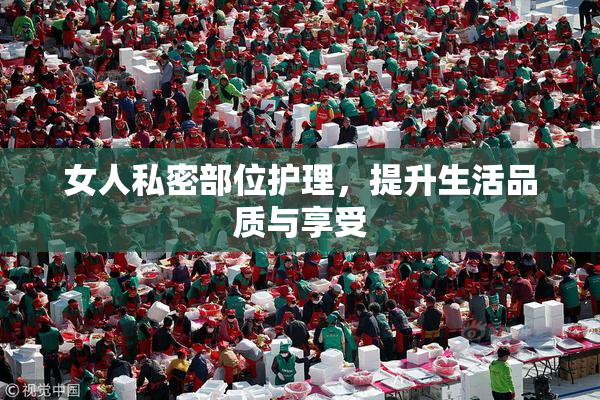 女人私密部位护理，提升生活品质与享受