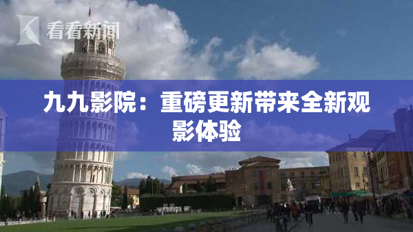 九九影院：重磅更新带来全新观影体验