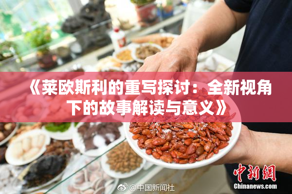 《莱欧斯利的重写探讨：全新视角下的故事解读与意义》