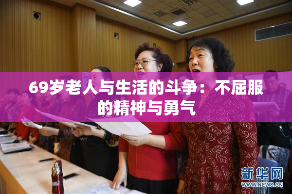 69岁老人与生活的斗争：不屈服的精神与勇气