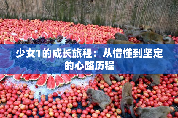 少女1的成长旅程：从懵懂到坚定的心路历程