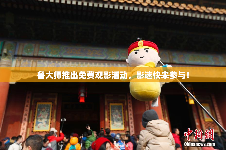 鲁大师推出免费观影活动，影迷快来参与！