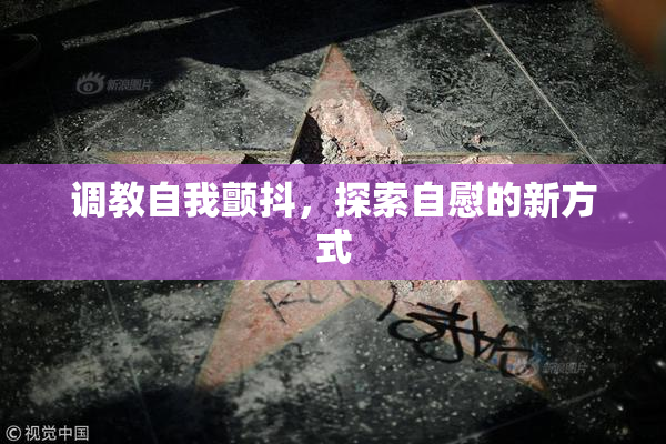 调教自我颤抖，探索自慰的新方式