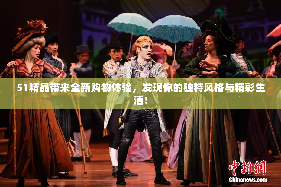51精品带来全新购物体验，发现你的独特风格与精彩生活！