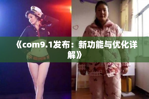 《com9.1发布：新功能与优化详解》