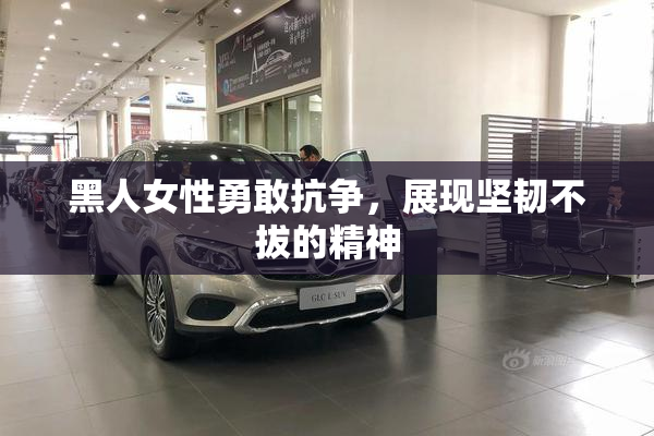 黑人女性勇敢抗争，展现坚韧不拔的精神